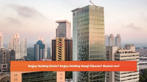 Doğuş Holding Kimin? Doğuş Holding Hangi Ülkenin? Boykot mu?