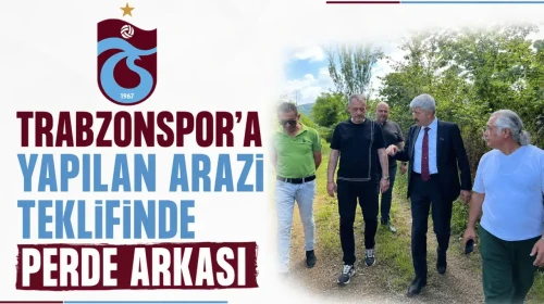 Trabzonspor'a yapılan arazi teklifinde perde arkası