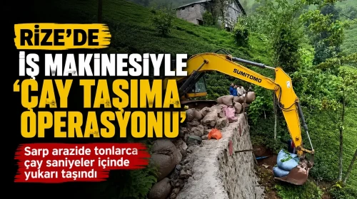 Rize’de iş makinesiyle çay taşıma operasyonu