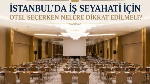 İstanbul'da İş Seyahati İçin Otel Seçerken Nelere Dikkat Edilmeli?