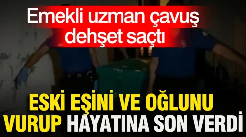 Emekli uzman çavuş dehşet saçtı: Eski eşini ve oğlunu vurup hayatına son verdi