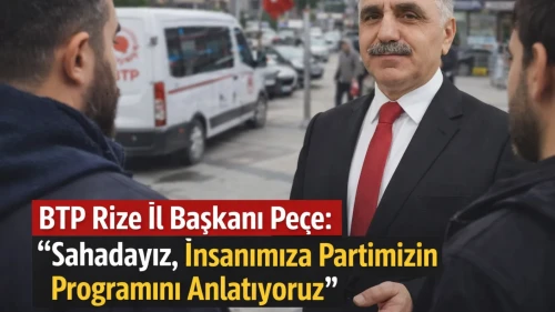 BTP Rize İl Başkanı Peçe: “Sahadayız, İnsanımıza Partimizin Programını Anlatıyoruz”