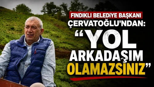 Fındıklı Belediye Başkanı Çervatoğlu’ndan: ‘Yol arkadaşım olamazsınız’
