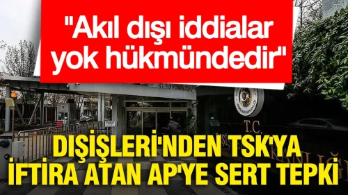 Dışişleri Bakanlığı'ndan AP'ye Cevap: Askerimize Yönelik Suçlamalar Geçersiz ve Akıl Dışı!