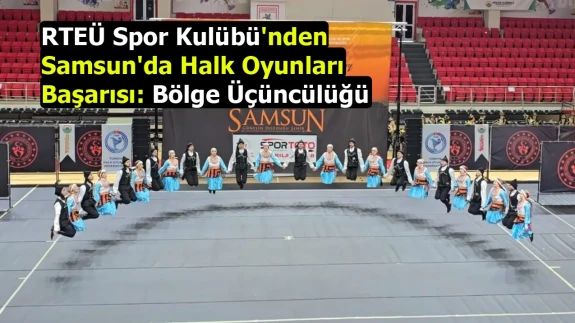 RTEÜ Spor Kulübü'nden Samsun'da Halk Oyunları Başarısı: Bölge Üçüncülüğü