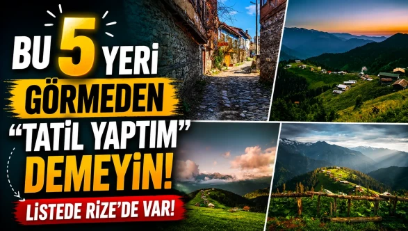 Bu 5 yeri görmeden "tatil yaptım" demeyin! Listede Rize'de var!