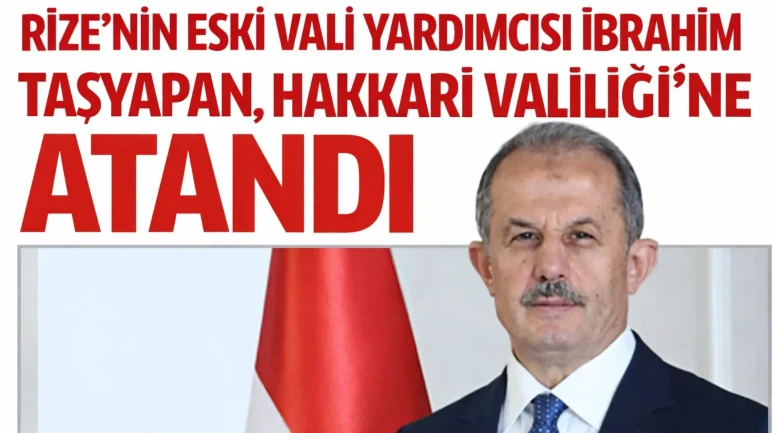 Rize’nin Eski Vali Yardımcısı İbrahim Taşyapan, Hakkari Valiliğine Atandı