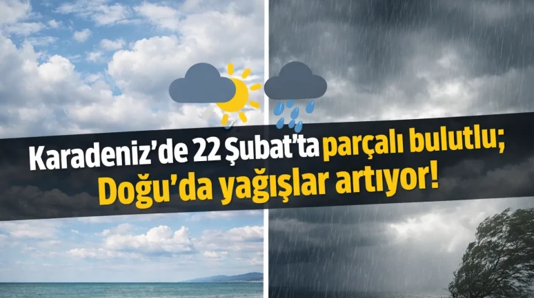 Karadeniz'de 22 Şubat'ta parçalı bulutlu; Doğu'da yağışlar artıyor!