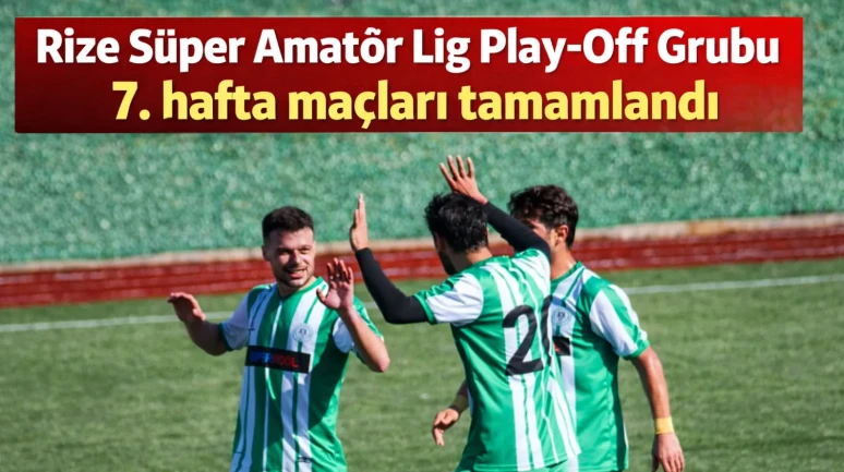 Rize Süper Amatör Lig Play-Off Grubu 7. hafta maçları tamamlandı