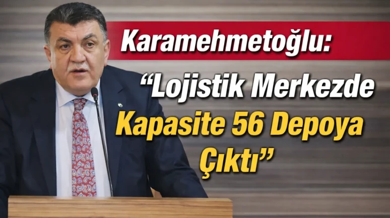 Karamehmetoğlu: "Lojistik Merkezde Kapasite 56 Depoya Çıktı"