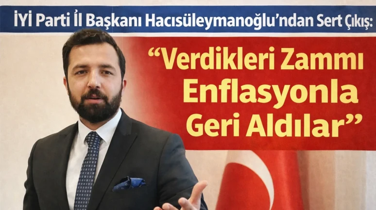 İYİ Parti İl Başkanı Hacısüleymanoğlu’ndan Sert Çıkış: “Verdikleri Zammı Enflasyonla Geri Aldılar”