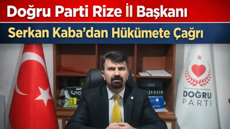 Doğru Parti Rize İl Başkanı Serkan Kaba’dan Hükümete Çağrı