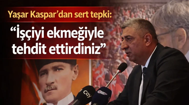 Yaşar Kaspar’dan sert tepki: “İşçiyi ekmeğiyle tehdit ettirdiniz”