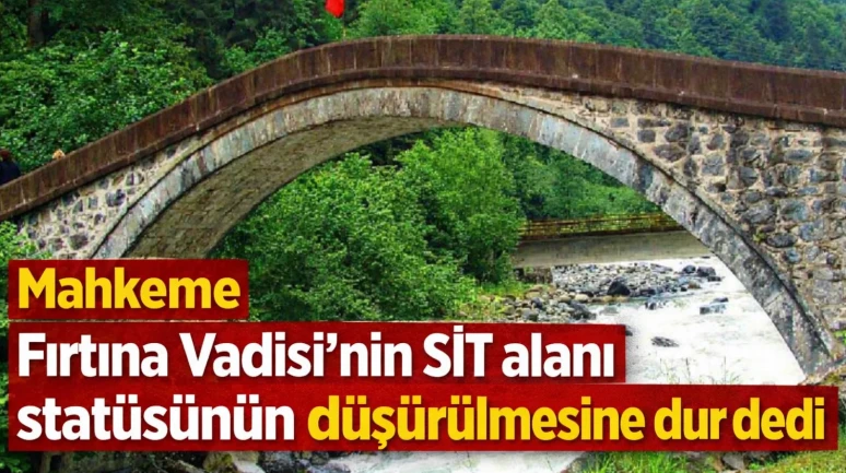 Mahkeme Fırtına Vadisi’nin SİT alanı statüsünün düşürülmesine dur dedi