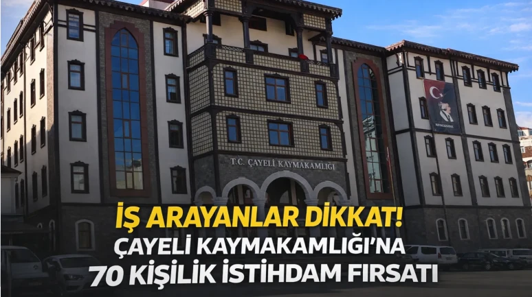 İş Arayanlar Dikkat! Çayeli Kaymakamlığı’na 70 Kişilik İstihdam Fırsatı
