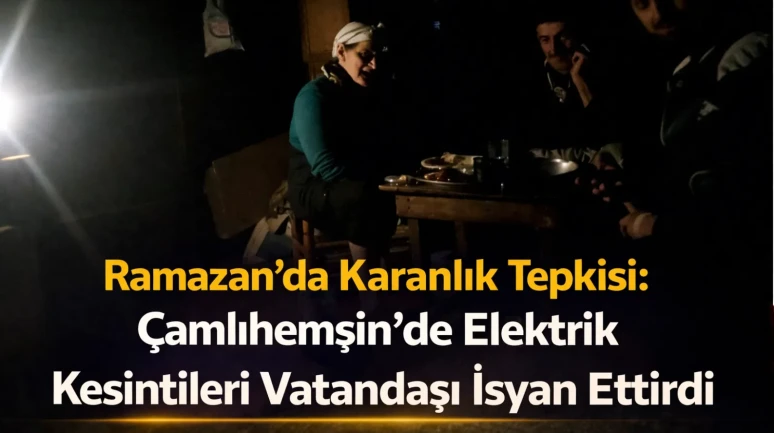 Ramazan’da Karanlık Tepkisi: Çamlıhemşin’de Elektrik Kesintileri Vatandaşı İsyan Ettirdi