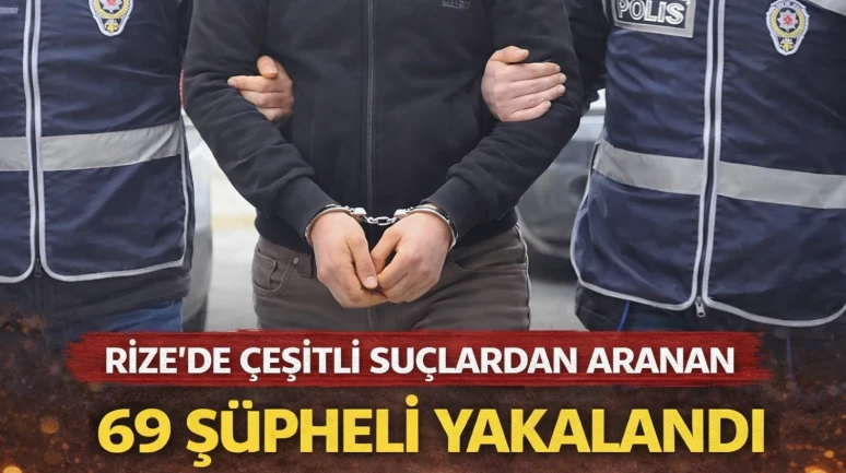 RİZE'DE ÇEŞİTLİ SUÇLARDAN ARANAN 69 ŞÜPHELİ YAKALANDI