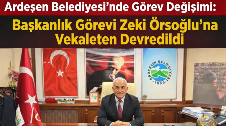 Ardeşen Belediyesi’nde Görev Değişimi: Başkanlık Görevi Zeki Örsoğlu’na Vekaleten Devredildi