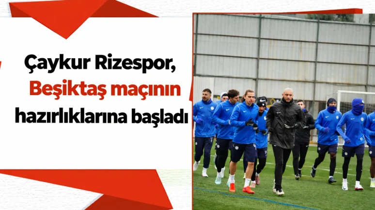 Çaykur Rizespor, Beşiktaş maçının hazırlıklarına başladı