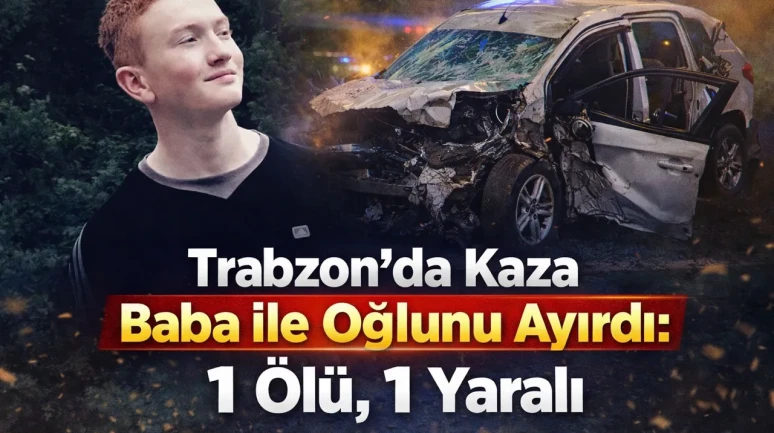Trabzon'da feci kaza: Oğul hayatını kaybetti, baba yaralandı.