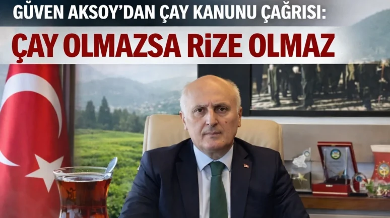Güven Aksoy’dan Çay Kanunu Çağrısı: Çay Olmazsa Rize Olmaz
