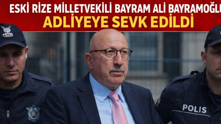 Eski Rize Milletvekili Bayram Ali Bayramoğlu Adliyeye Sevk Edildi