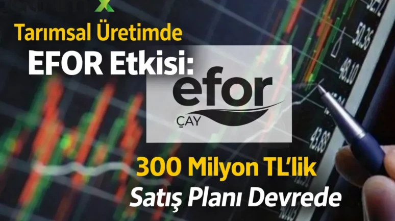 Tarımsal Üretimde EFOR Etkisi: 300 Milyon TL’lik Satış Planı Devrede