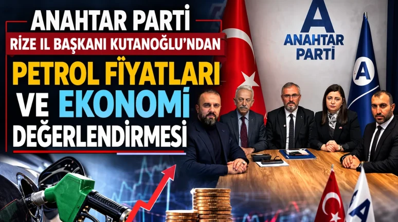 Anahtar Parti Rize İl Başkanı Kutanoğlu’ndan Petrol Fiyatları ve Ekonomi Değerlendirmesi