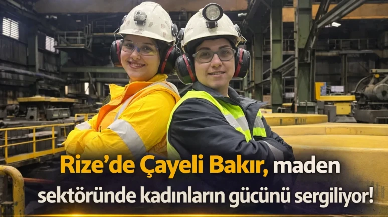 Rize'de Çayeli Bakır, maden sektöründe kadınların gücünü sergiliyor!