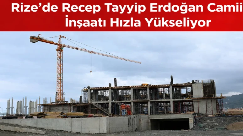 Rize’de Recep Tayyip Erdoğan Camii İnşaatı Hızla Yükseliyor