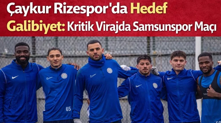 Çaykur Rizespor’da Hedef Galibiyet: Kritik Virajda Samsunspor Maçı