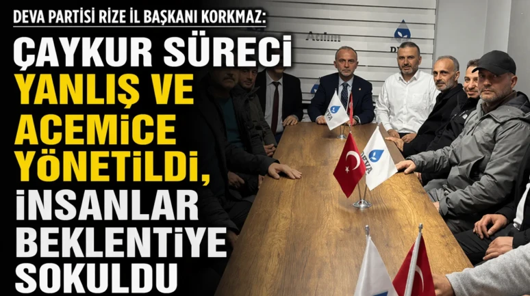 DEVA Partisi Rize İl Başkanı Korkmaz: ÇAYKUR süreci yanlış ve acemice yönetildi, insanlar beklentiye sokuldu