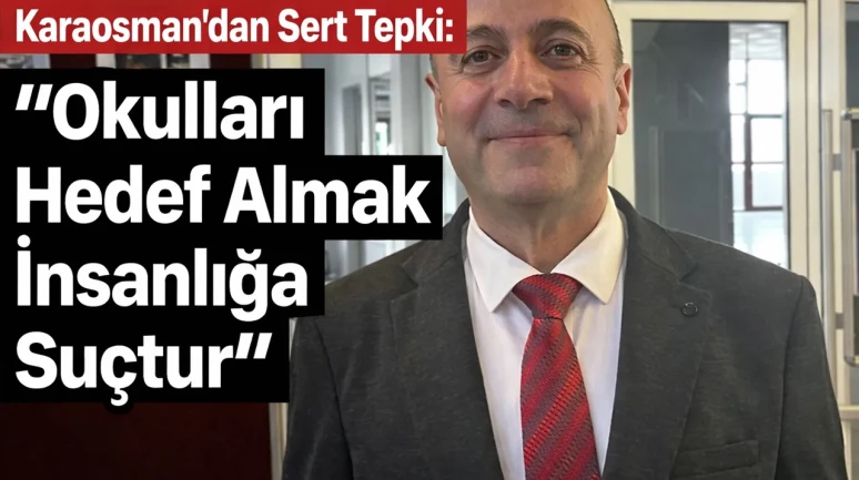 Karaosman’dan Sert Tepki: Okulları Hedef Almak İnsanlığa Suçtur
