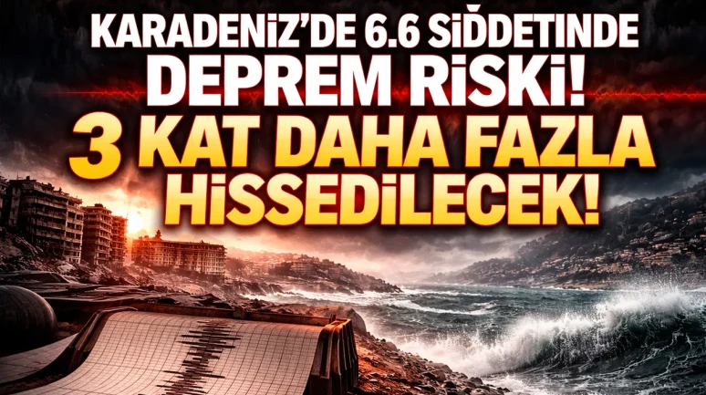 Karadeniz'de 6.6 şiddetinde deprem riski var! Ancak 3 kat daha fazla hissedilecek