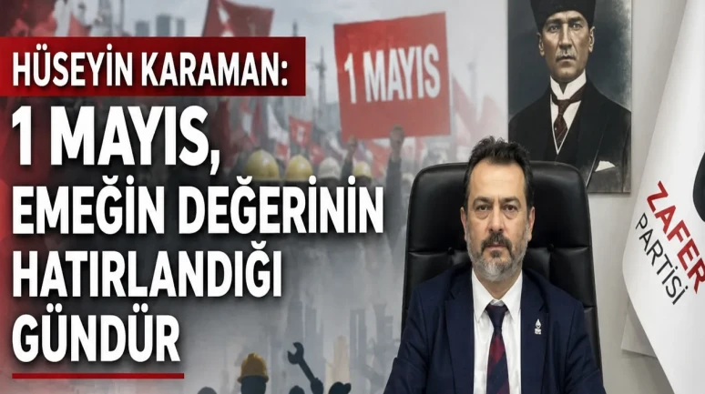 Hüseyin Karaman: 1 Mayıs, Emeğin Değerinin Hatırlandığı Gündür