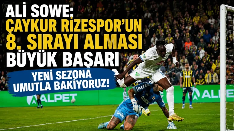 Ali Sowe: Çaykur Rizespor’un 8. sırayı alması büyük başarı, yeni sezona umutla bakıyoruz!