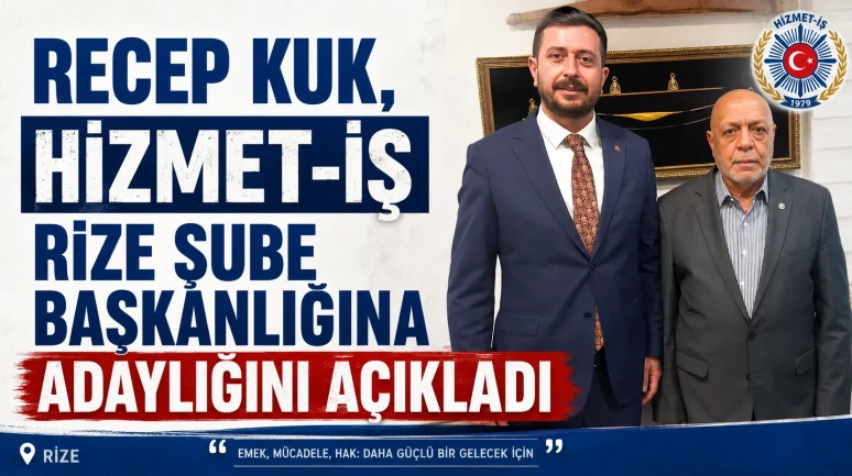 Recep Kuk, Hizmet-İş Rize Şube Başkanlığına adaylığını açıkladı
