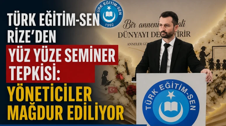 Türk Eğitim-Sen Rize’den Yüz Yüze Seminer Tepkisi: Yöneticiler Mağdur Ediliyor