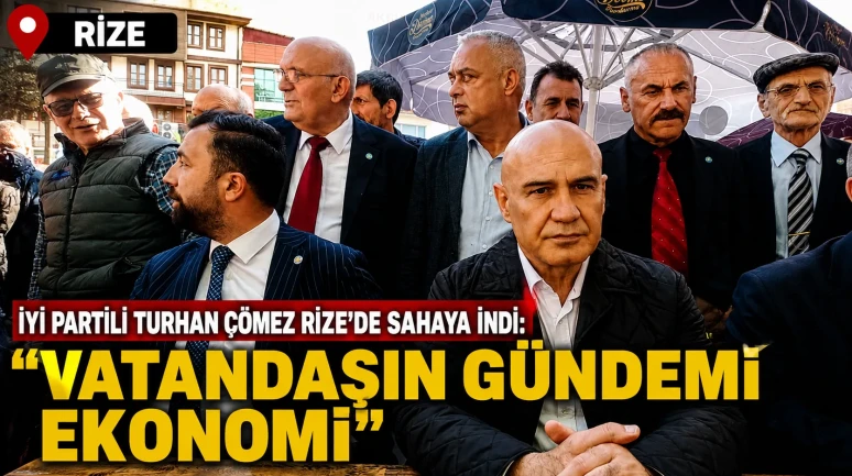 İYİ Partili Turhan Çömez Rize’de Sahaya İndi: Vatandaşın Gündemi Ekonomi
