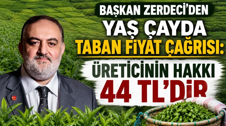 BAŞKAN ZERDECİ'DEN YAŞ ÇAYDA TABAN FİYAT ÇAĞRISI: ÜRETİCİNİN HAKKI 44 TL'DİR