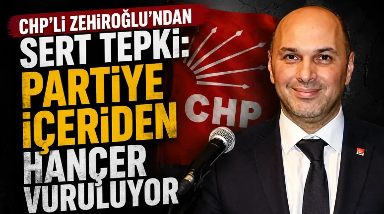 CHP’li Zehiroğlu’ndan Sert Tepki: Partiye İçeriden Hançer Vuruluyor