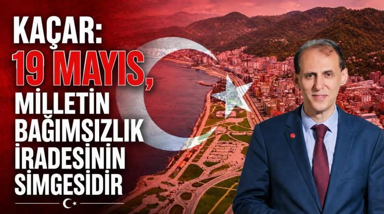 Kaçar: 19 Mayıs, Milletin Bağımsızlık İradesinin Simgesidir