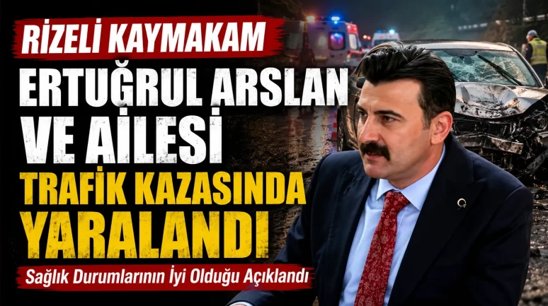 Rizeli Kaymakam Ertuğrul Arslan ve Ailesi Trafik Kazasında Yaralandı
