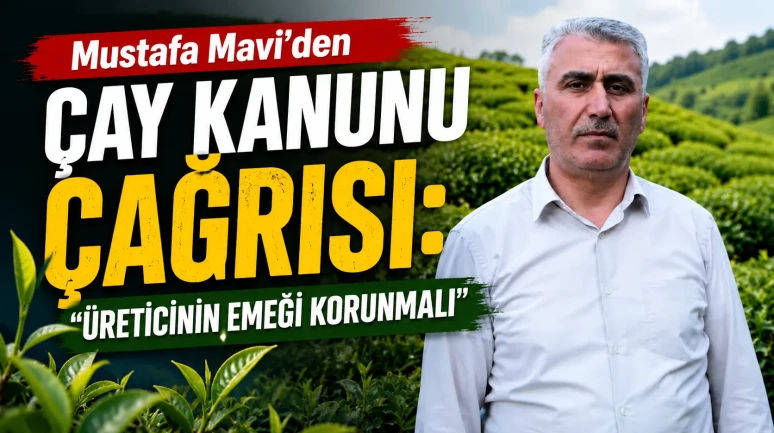 Mustafa Mavi’den Çay Kanunu Çağrısı: Üreticinin Emeği Korunmalı