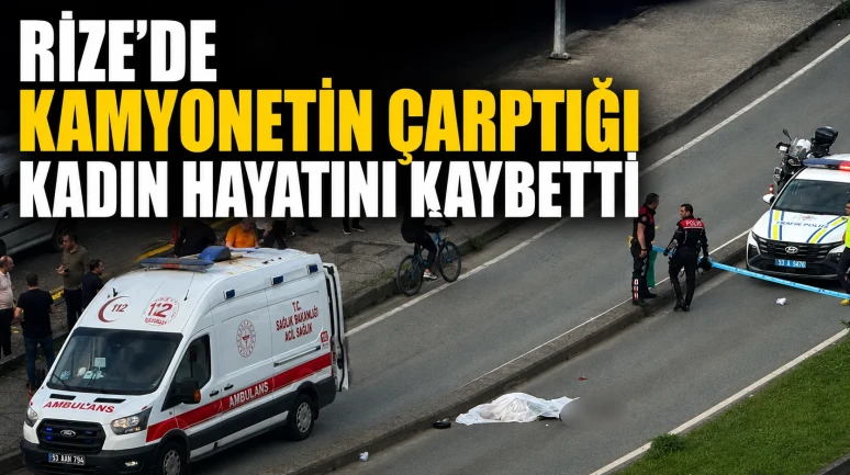 Rize'de kamyonetin çarptığı kadın hayatını kaybetti