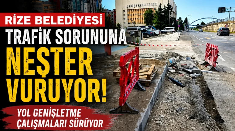 Rize Belediyesi Trafik Sorununa Neşter Vuruyor: Yol Genişletme Çalışmaları Sürüyor