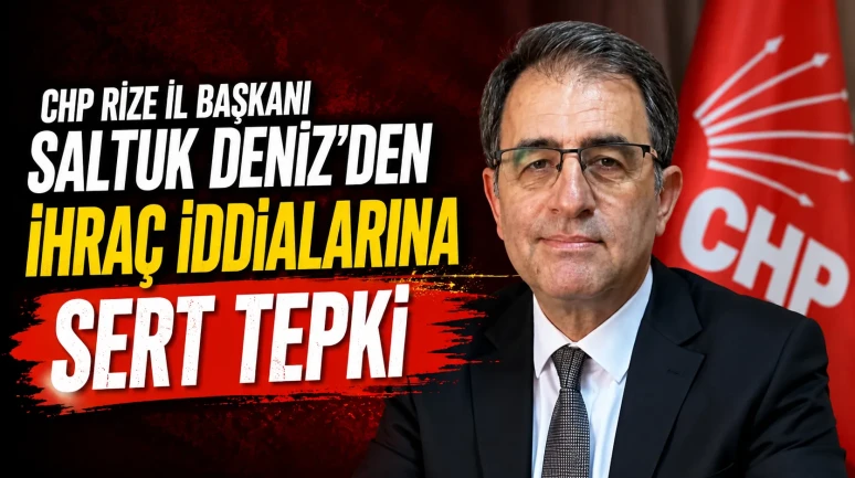 CHP Rize İl Başkanı Saltuk Deniz'den İhraç İddialarına Sert Tepki