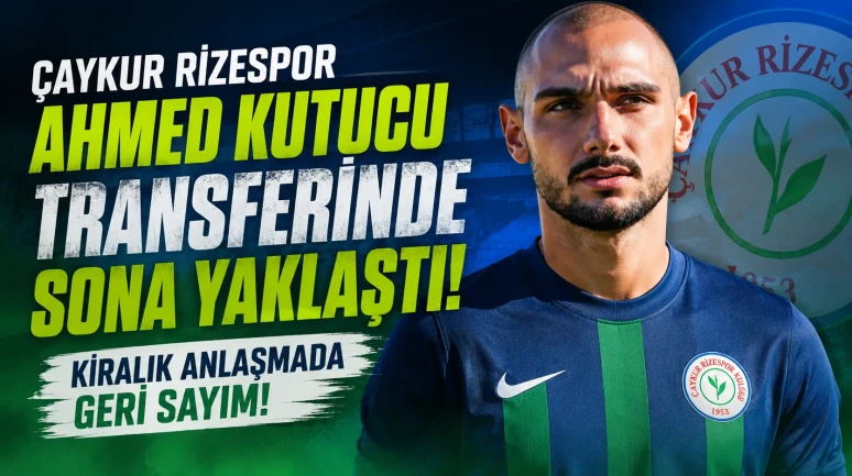 Çaykur Rizespor Ahmed Kutucu Transferinde Sona Yaklaştı! Kiralık Anlaşmada Geri Sayım
