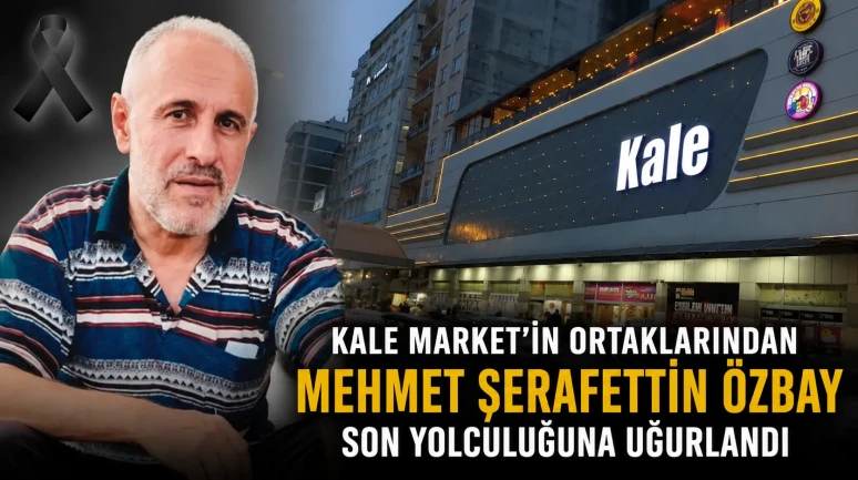 Kale Market'in Ortaklarından Mehmet Şerafettin Özbay Son Yolculuğuna Uğurlandı