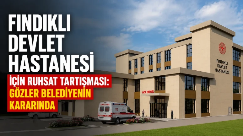 Fındıklı Devlet Hastanesi İçin Ruhsat Tartışması: Gözler Belediyenin Kararında